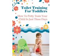 Toilet Training For Toddlers: How To Potty Train Your Child In Just Three Days