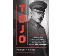 Tojo : The Rise and Fall of Japan's Most Controversial World War II General