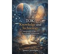 TOK: Knowledge and Technology: Responses to the Knowledge Framework (Mastering IB Theory of Knowledge)