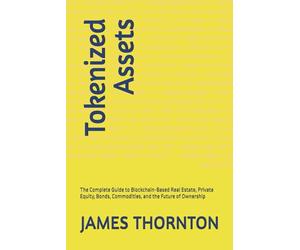 Tokenized Assets: The Complete Guide to Blockchain-Based Real Estate, Private Equity, Bonds, Commodities, and the Future of Ownership
