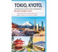 TOKIO, KYOTO, JAPANISCHE ALPEN UND HOKKAIDO REISEFÜHRER 2025: Rail Pass Know-How, kulturelle Etikette und einfache Navigation von der Stadt in die Berge