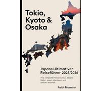 TOKIO, KYOTO & OSAKA: Japans ultimativer Reiseführer 2025/2026: Ihre komplette Reiseroute zu Japans Kultur, Essen, Abenteuern und zeitloser Schönheit