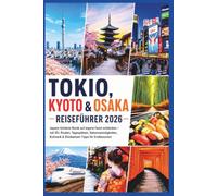 Tokio, Kyoto & Osaka Reiseführer 2026: Japans Goldene Route auf eigene Faust entdecken - mit 30+ Routen, Tagesplänen, Sehenswürdigkeiten, Kulinarik & Shinkansen-Tipps für Erstbesucher