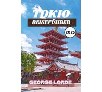 TOKIO REISEFÜHRER 2025: Entdecken Sie Top-Attraktionen, lokale Küche, kulturelle Erlebnisse, malerische Tagesausflüge und Insidertipps für jeden Reisetyp