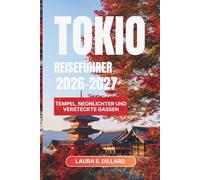 TOKIO-REISEFÜHRER 2026-2027: Tempel, Neonlichter und versteckte Gassen (Experiencing Japan in a grand style)