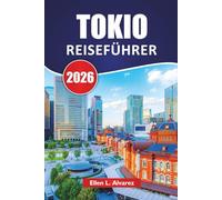 TOKIO REISEFÜHRER 2026: Entdecken Sie kulturelle Highlights, Street Food, Shopping und Attraktionen, die Sie in Japans Hauptstadt unbedingt sehen müssen