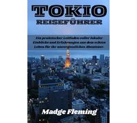 TOKIO REISEFÜHRER: Ein praktischer Leitfaden voller lokaler Einblicke und Erfahrungen aus dem echten Leben für Ihr unvergessliches Abenteuer