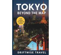 Tokyo Beyond the Map: The Insider’s Guide to Local Experiences, Hidden Gems, and Cultural Travel in Japan’s Capital (The Driftwise Explorer)