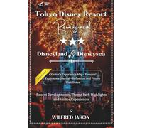Tokyo Disney Resort Reimagined: Recent Developments, Theme Park Highlights, and Visitor Experiences (The Complete Destination Guide Series)