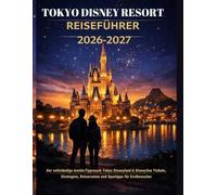 Tokyo Disney Resort Reiseführer 2026-2027: Der vollständige InsiderTipps nach Tokyo Disneyland & DisneySea - Tickets, Strategien, Reiserouten und Spartipps für Erstbesucher