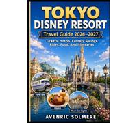 TOKYO DISNEY RESORT Travel Guide 2026-2027: A Complete First-Time Visitor’s Guide To Tokyo Disneyland, Tokyo DisneySea, Fantasy Springs, Tickets, ... Itineraries, Budget Tips, And Family Travel