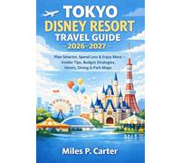 TOKYO DISNEY RESORT TRAVEL GUIDE 2026-2027: Plan Smarter, Spend Less & Enjoy More - Insider Tips, Budget Strategies, Hotels, Dining & Park Maps