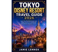 TOKYO DISNEY RESORT TRAVEL GUIDE 2026: Expert Tips, Planning Strategies, and Hidden Gems for an Unforgettable Disneyland & DisneySea Vacation