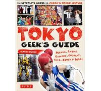 Tokyo Geek's Guide: Manga, Anime, Gaming, Cosplay, Toys, Idols & More - The Ultimate Guide to Japan's Otaku Culture