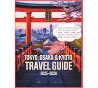 Tokyo, Kyoto and Osaka Travel Guide 2025-2026: What to See, What to Skip & How to Travel Smart - Avoid Tourist Traps and Discover Authentic Japan’s Golden Triangle with Ease