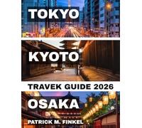 Tokyo, Kyoto and Osaka Travel Guide 2026: A Practical Companion For Exploring Japan's Iconic Cities With Local Insights, Food Highlights and Essential Travel Tips