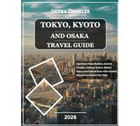 Tokyo, Kyoto and Osaka Travel Guide 2026: Experience Neon Skylines, Ancient Temples, Culinary Streets, Hidden Alleys, and Cultural Icons with Detailed Maps Across Japan’s Top Cities