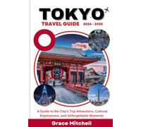 Tokyo Travel Guide 2024-2025: A Guide to the City's Top Attractions, Cultural Experiences, and Unforgettable Moments