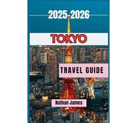 TOKYO TRAVEL GUIDE 2025-2026: Explore Japan’s Capital Through Landmarks, Neighborhoods, and Local Secrets