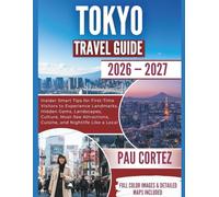 TOKYO TRAVEL GUIDE 2026-2027: Insider Smart Tips for First-Time Visitors to Experience Landmarks, Hidden Gems, Landscapes, Culture, Must-See ... Like a Local (PAU CORTEZ TRAVEL BOOKS)
