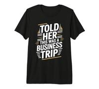 Told Her This was A Business Trip Secret Vacation Joke - Premium T-Shirt