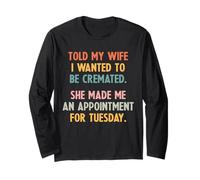 Told My Wife I Wanted to Be Cremated She Made an Appointment Long Sleeve T-Shirt