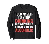 Told Myself Stop Drinking But I'm an Alcoholic - Long Sleeve T-Shirt