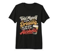 Told Myself Stop Drinking But I'm an Alcoholic - Premium T-Shirt