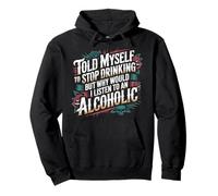 Told Myself Stop Drinking But I'm An Alcoholic |- Pullover Hoodie