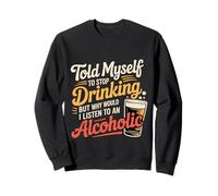 Told Myself Stop Drinking But I'm An Alcoholic - Sweatshirt