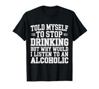 Told Myself Stop Drinking But I'm an Alcoholic |- T-Shirt