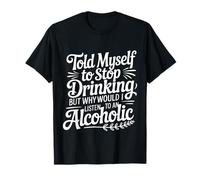 Told Myself Stop Drinking But I'm an Alcoholic - T-Shirt