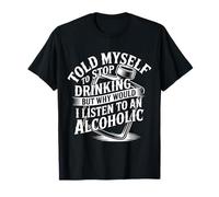Told Myself Stop Drinking But I'm an Alcoholic |- T-Shirt