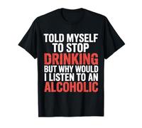 Told Myself Stop Drinking But I'm an Alcoholic - T-Shirt