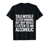 Told Myself Stop Drinking But I'm an Alcoholic - T-Shirt