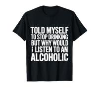 Told Myself Stop Drinking But I'm an Alcoholic |- T-Shirt