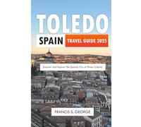 TOLEDO SPAIN TRAVEL GUIDE 2025: Discover and Explore the Spanish City of Three Cultures (The Travelogue Collection)