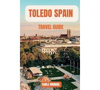 TOLEDO, SPAIN TRAVEL GUIDE: A Complete Vacation Handbook to the City of Three Cultures