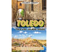 TOLEDO TRAVEL GUIDE 2026: A City Where Cultures Meet and Legends Live, with Art, Swords, Marzipan, Food, and the Timeless Streets of Spain
