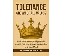 Tolerance-The crown of all values: Build Peace Within, Bridge Divides Around You, and Discover the Freedom of a Calm Mind (Human Values)