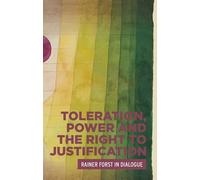 Toleration, Power and the Right to Justification: Rainer Forst in Dialogue (Critical Powers)