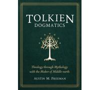 Tolkien Dogmatics : Theology Through Mythology with the Maker of Middle-Earth...