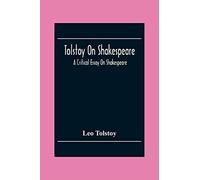 Tolstoy On Shakespeare; A Critical Essay On Shakespeare