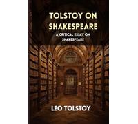 Tolstoy on Shakespeare: A CRITICAL ESSAY ON SHAKESPEARE