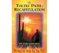 Toltec Path of Recapitulation: Healing Your Past to Free Your Soul