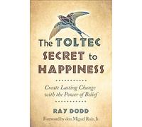 Toltec Secret To Happiness: Create Lasting Change with the Power of Belief