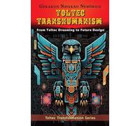 Toltec Transhumanism: From Toltec Dreaming to Designing the Future: 1 (Toltec Transformation)