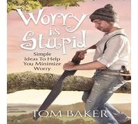 Tom Baker Worry is Stupid: Simple Ideas To Help You Minimize Worry Paperback Tom Baker Multicolor