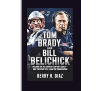 TOM BRADY AND BILL BELICHICK: Building the “All-Quarter-Century” Legacy - Why Two Icons Still Lead the Conversation
