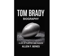TOM BRADY BIOGRAPHY: A Life of Purpose and Passion